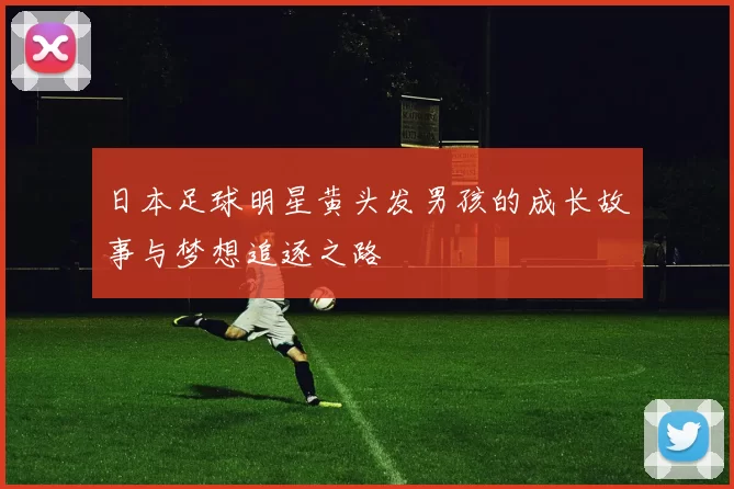 日本足球明星黄头发男孩的成长故事与梦想追逐之路