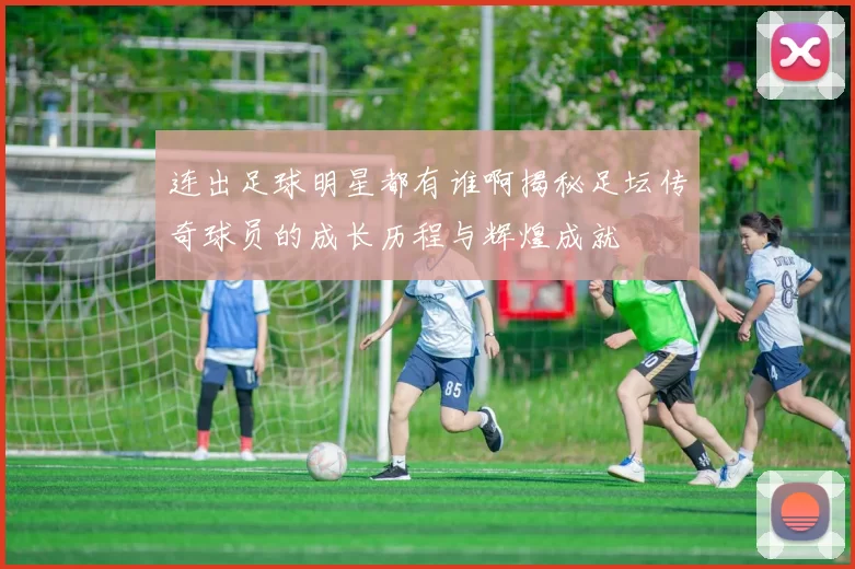 连出足球明星都有谁啊揭秘足坛传奇球员的成长历程与辉煌成就