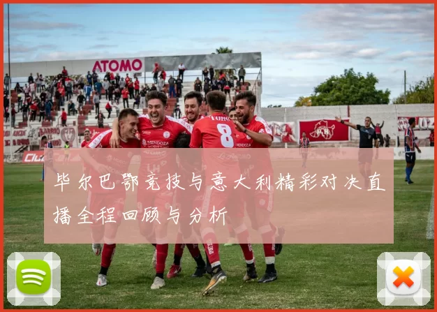 毕尔巴鄂竞技与意大利精彩对决直播全程回顾与分析