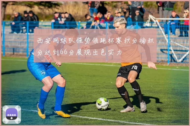 西安网球队强势领跑杯赛积分榜积分达到66分展现出色实力