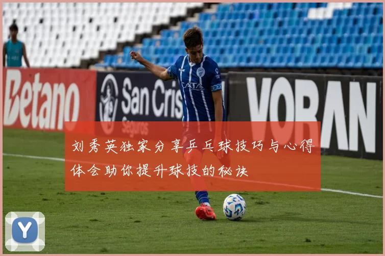 刘秀英独家分享乒乓球技巧与心得体会助你提升球技的秘诀