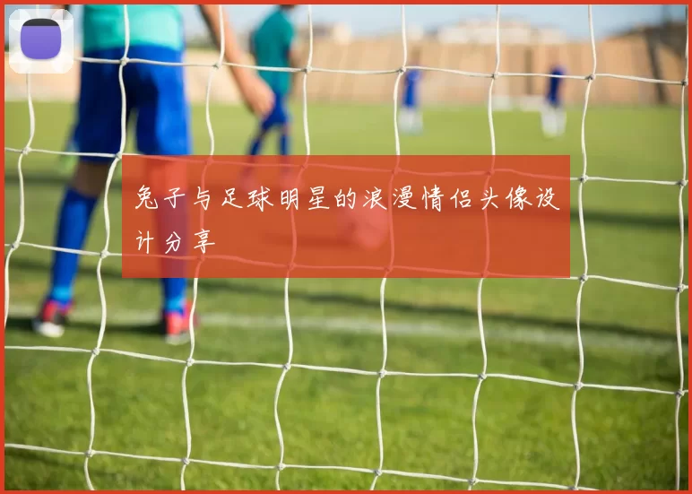 兔子与足球明星的浪漫情侣头像设计分享