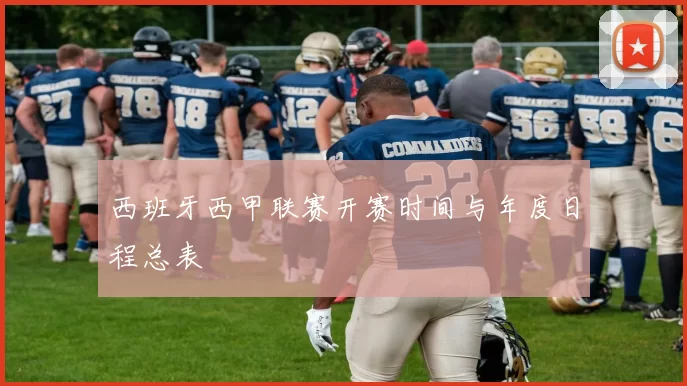 西班牙西甲联赛开赛时间与年度日程总表