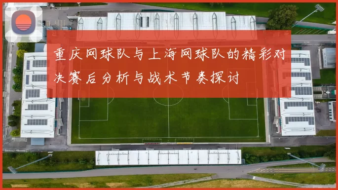 重庆网球队与上海网球队的精彩对决赛后分析与战术节奏探讨