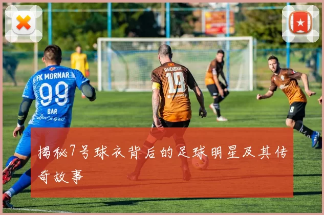 揭秘7号球衣背后的足球明星及其传奇故事