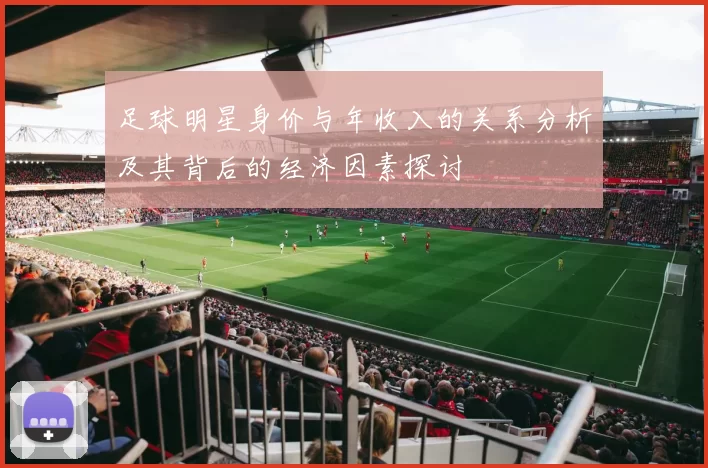 足球明星身价与年收入的关系分析及其背后的经济因素探讨