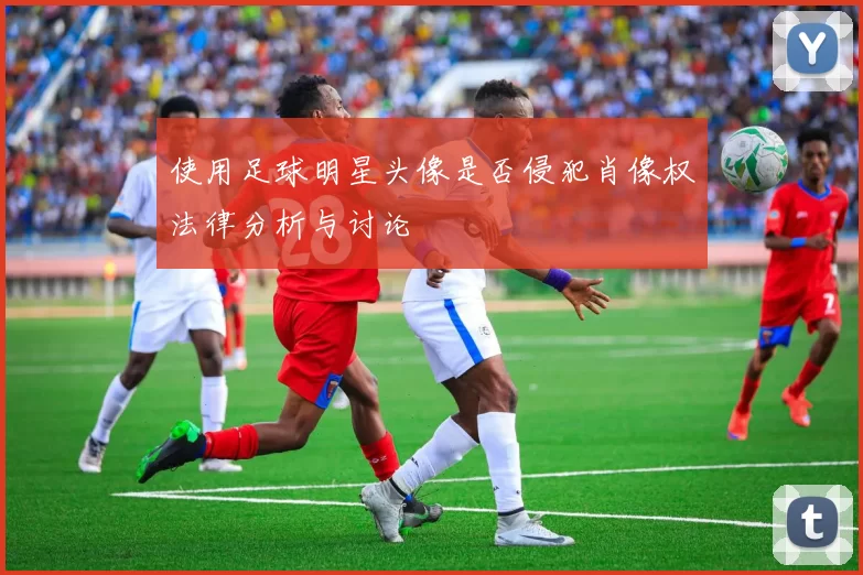 使用足球明星头像是否侵犯肖像权法律分析与讨论