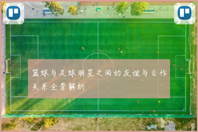 篮球与足球明星之间的友谊与合作关系全景解析