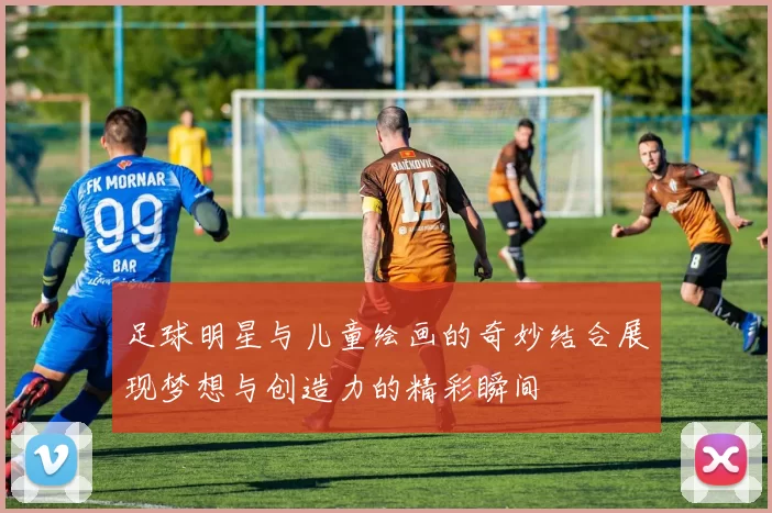 足球明星与儿童绘画的奇妙结合展现梦想与创造力的精彩瞬间