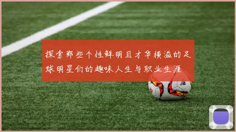 探索那些个性鲜明且才华横溢的足球明星们的趣味人生与职业生涯