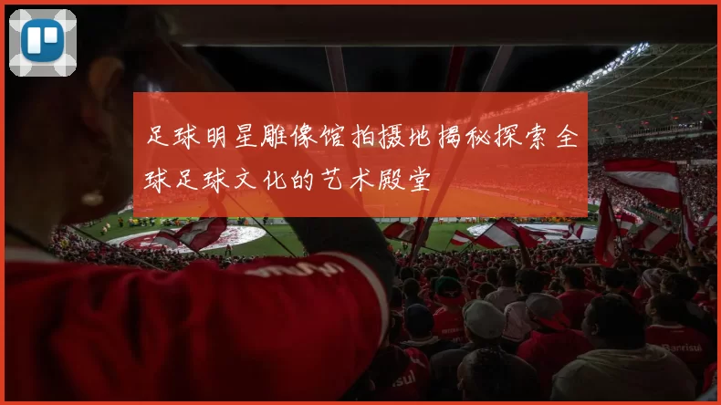足球明星雕像馆拍摄地揭秘探索全球足球文化的艺术殿堂