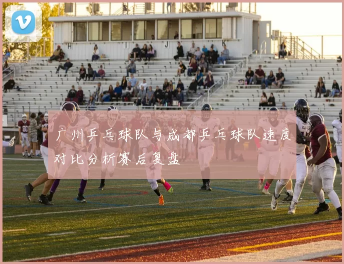 广州乒乓球队与成都乒乓球队速度对比分析赛后复盘