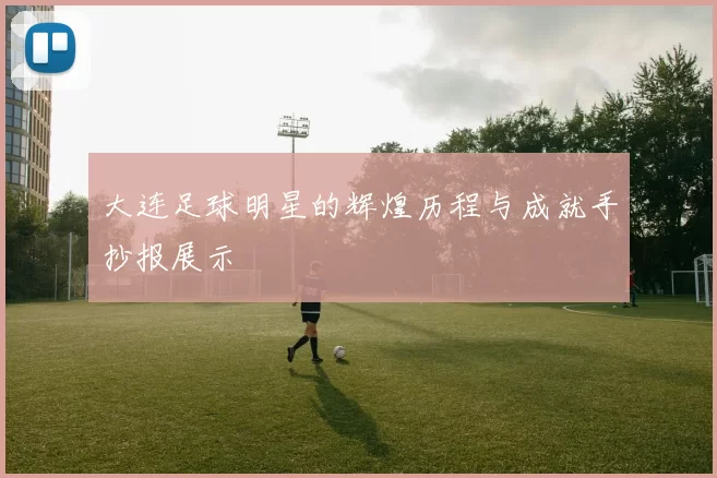 大连足球明星的辉煌历程与成就手抄报展示