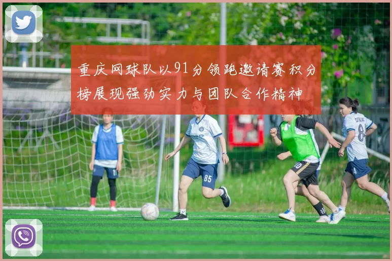 重庆网球队以91分领跑邀请赛积分榜展现强劲实力与团队合作精神