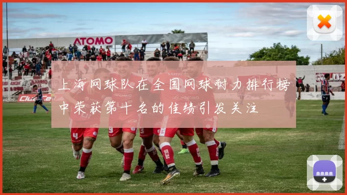 上海网球队在全国网球耐力排行榜中荣获第十名的佳绩引发关注
