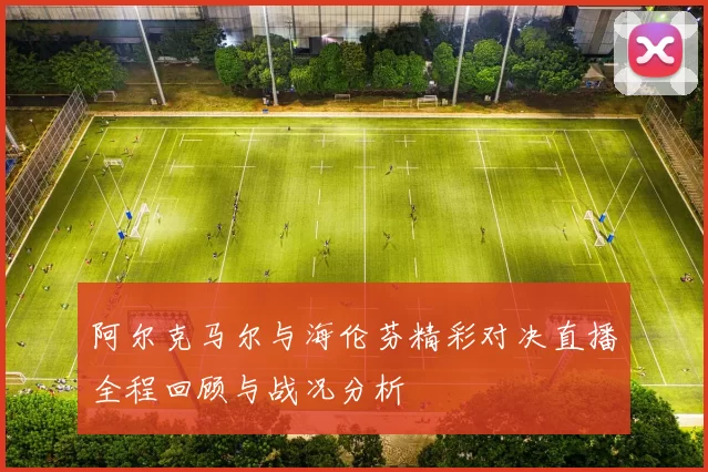 阿尔克马尔与海伦芬精彩对决直播全程回顾与战况分析