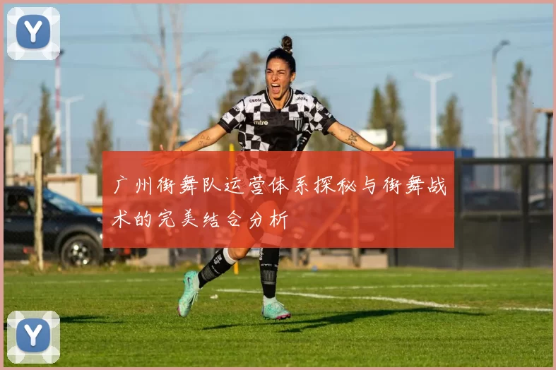 广州街舞队运营体系探秘与街舞战术的完美结合分析