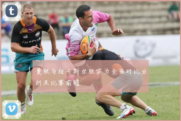曼联与纽卡斯尔联实力全面对比分析及比赛前瞻