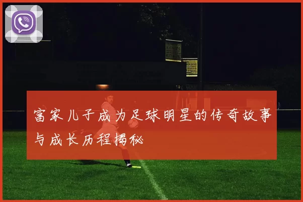 富家儿子成为足球明星的传奇故事与成长历程揭秘
