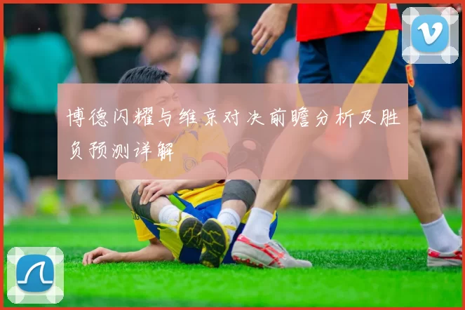 博德闪耀与维京对决前瞻分析及胜负预测详解
