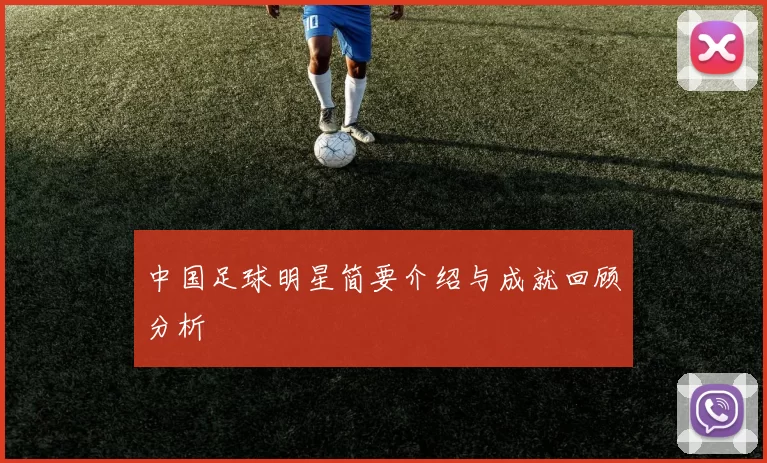 中国足球明星简要介绍与成就回顾分析