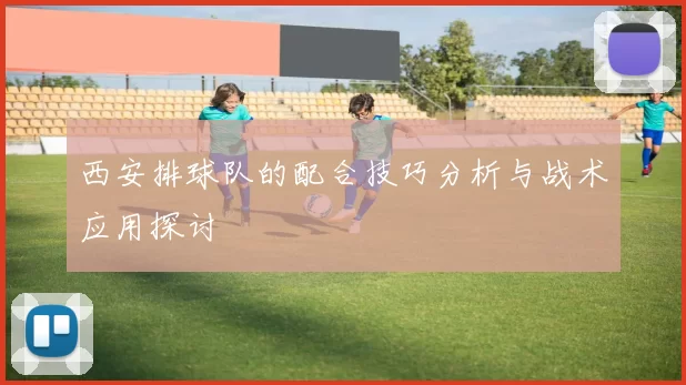 西安排球队的配合技巧分析与战术应用探讨